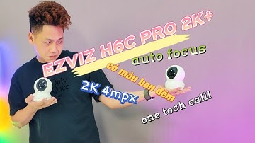 Trên tay EZVIZ H6C PRO 2K+: NGON nhưng vẫn "CHÊ" giá chỉ từ 529K