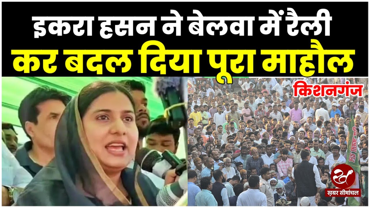 Iqra Hasan ने बेलवा में जबरदस्त रैली कर बदल दिया किशनगंज और कोचाधामन में चुनावी समीकरण
