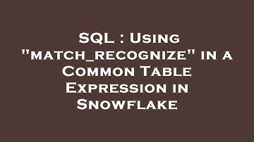 SQL : Using "match_recognize" in a Common Table Expression in Snowflake