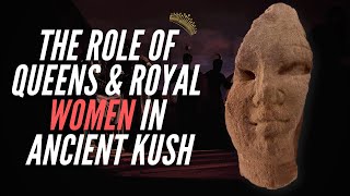 The Role Of Queens & Royal Women in Ancient Kush