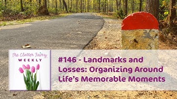 Landmarks and Losses: Organizing Around Life’s Memorable Moments - The Clutter Fairy Weekly #146