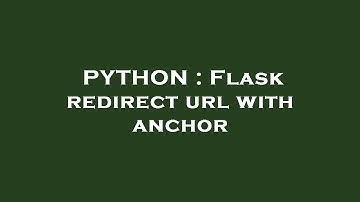 PYTHON : Flask redirect url with anchor