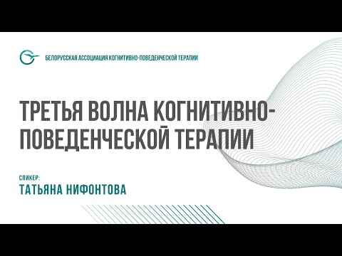 ТРЕТЬЯ ВОЛНА КОГНИТИВНО-ПОВЕДЕНЧЕСКОЙ ТЕРАПИИ: ТАТЬЯНА НИФОНТОВА