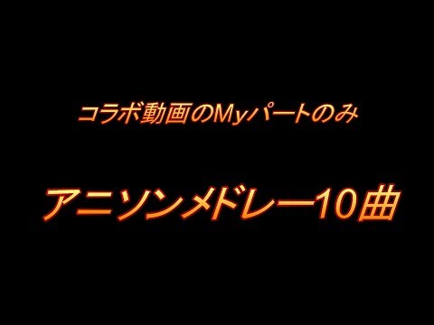【コラボ】アニソンメドレー10曲Myパートのみ