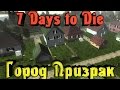 7 Days to Die - ГОРОД ПРИЗРАК