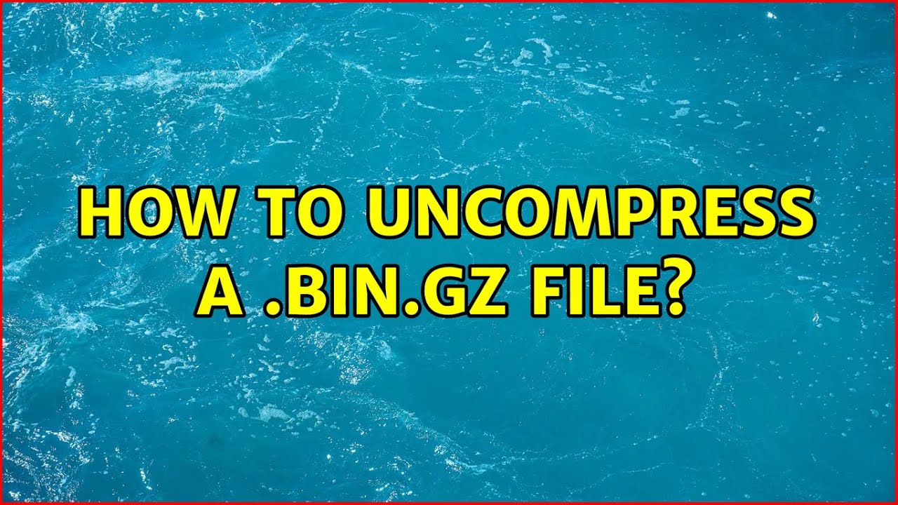 How to a .bin.gz file? YouTube