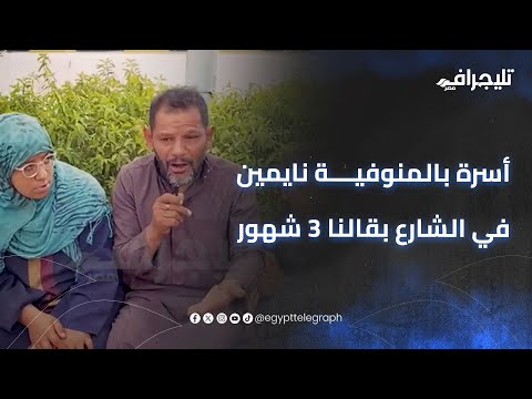 أسرة بالمنوفية نايمين في الشارع بقالنا 3 شهور ونفسنا في مكان يلمنا
