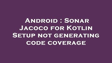 Android : Sonar Jacoco for Kotlin Setup not generating code coverage