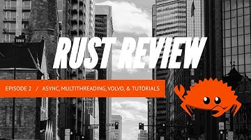 Rust Review 2: Async, Multithreading, Volvo, and Tutorials
