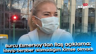 Burcu Esmersoydan Flaş Açıklama İsteyip Beraber Olamadığım Kimse Olmadı