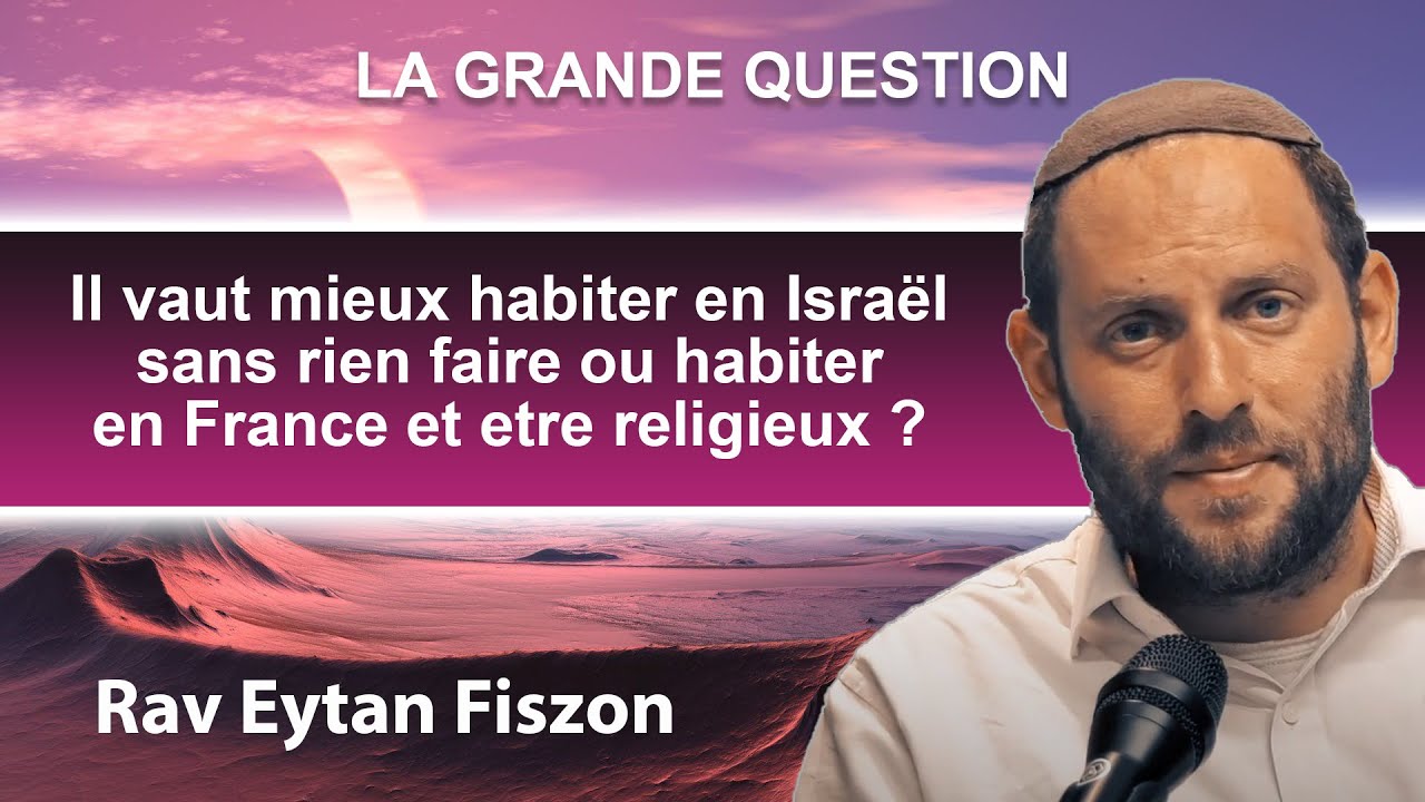LA GRANDE QUESTION - Il vaut mieux habiter en Israël sans rien faire ou en France... ? RAV FISZON