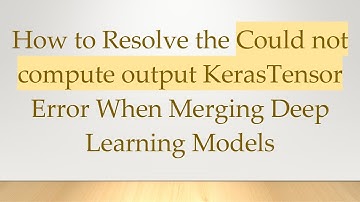 How to Resolve the Could not compute output KerasTensor Error When Merging Deep Learning Models