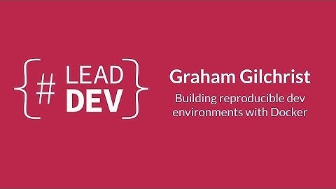 Building reproducible dev environments with Docker | Graham Gilchrist | #LeadDevLondon 2015