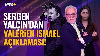 Sergen Yalçın’dan Valerien Ismael açıklaması! | Beşiktaş | Turgay Demir