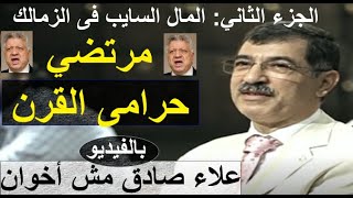 المال السايب فى الزمالك ومرتضي حرامى القرن (الجزء الثاني) بالفيديو: علاء صادق مش إخوانى - علاء صادق