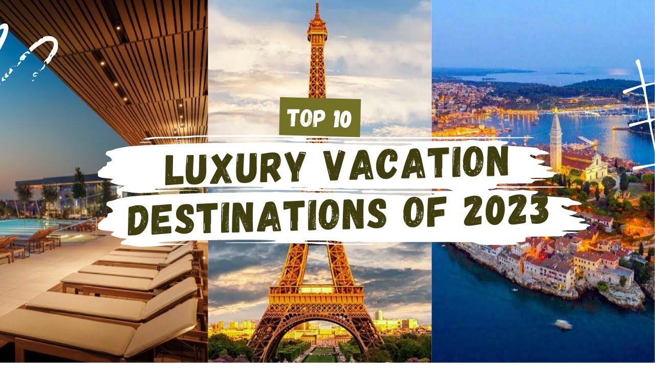 Exotic Paradises, Cultural Marvels & More! 2023's Top 10 Luxury