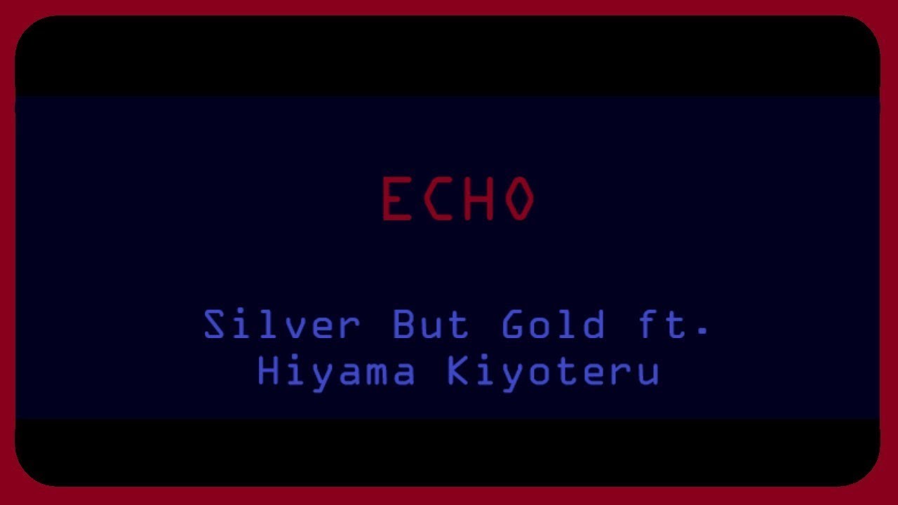ECHO ft. Hiyama Kiyoteru (Silver But Gold Remix)