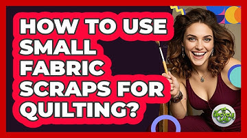 How To Use Small Fabric Scraps For Quilting?