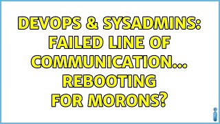 DevOps & SysAdmins: Failed line of communication... rebooting for morons? (5 Solutions!!)