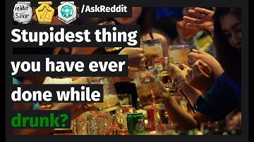 "What is the stupidest thing you have ever done while drunk?" -/AskReddit