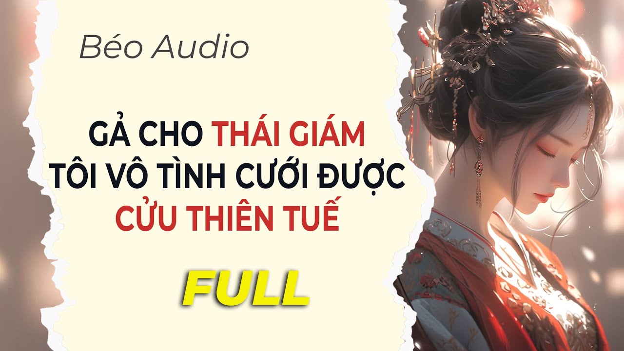 [Full Audio] GẢ CHO THÁI GIÁM TÔI VÔ TÌNH CƯỚI ĐƯỢC CỬU THIÊN TUẾ | Béo Audio
