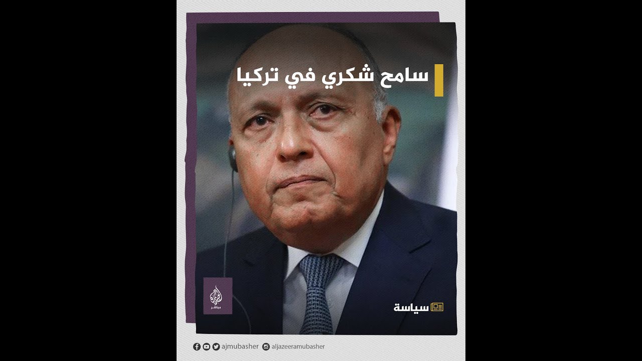 للمرة الأولى منذ 2013.. تفاصيل زيارة وزير الخارجية المصري إلى تركيا