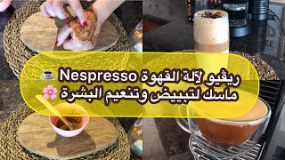 ريفيو عن آلة القهوة Nespresso ☕️✔️ ماسك طبيعي لتبييض وتنعيم البشرة ??‍♀️