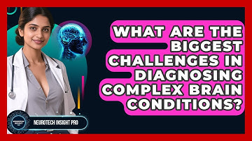 What Are The Biggest Challenges In Diagnosing Complex Brain Conditions? - Neurotech Insight Pro