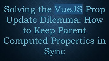 Solving the VueJS Prop Update Dilemma: How to Keep Parent Computed Properties in Sync