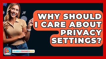 Why Should I Care About Privacy Settings? - SearchEnginesHub.com