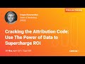 Cracking the Attribution Code: Use The Power of Data to Supercharge ROI