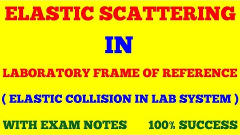 ELASTIC SCATTERING IN LAB SYSTEM | ELASTIC COLLISION IN LABORATORY FRAME OF REFERENCE | EXAM NOTES |