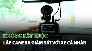 Không bắt buộc lắp Camera Giám Sát với xe cá nhân| VTC14
