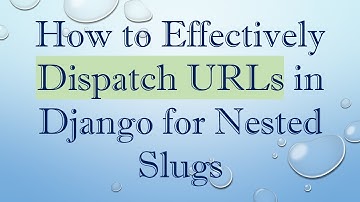How to Effectively Dispatch URLs in Django for Nested Slugs