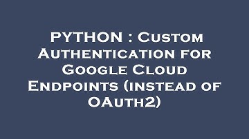 PYTHON : Custom Authentication for Google Cloud Endpoints (instead of OAuth2)