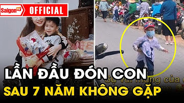 Hạnh phúc LẦN ĐẦU ĐÓN CON ĐI HỌC về sau 7 năm không gặp con  | Tin tức SaigonTV