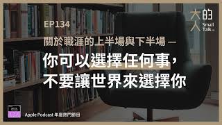 EP134 關於職涯的上半場與下半場—你可以選擇任何事不要讓世界來選擇你大人的Small Talk