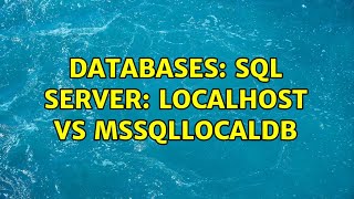 Databases: SQL Server: localhost vs MSSQLLocalDB