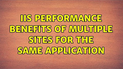IIS performance benefits of multiple sites for the same application