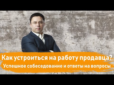 Как устроиться на работу продавца. Успешное собеседование и ответы на вопросы