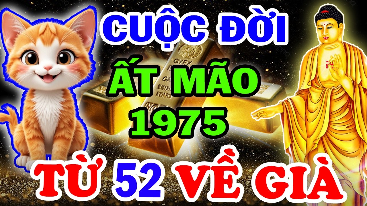 Bí Ẩn Trời Định Vận Mệnh ẤT MÃO 1975, Từ 52 Tuổi TIỀN BẠC ĐỔ VỀ KHÔNG KỊP ĐẾM AI CŨNG NÊN BIẾT