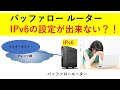 バッファロールーター IPv6設定が出来ない?!
