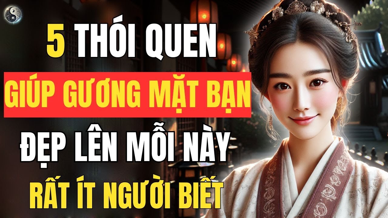 5 Thói Quen Giúp Gương Mặt Bạn Đẹp Dần Lên Mỗi Ngày , Dưỡng Dung Nhan và Khí Chất !