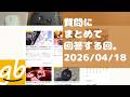質問にまとめて回答する回。2026/04/18