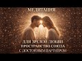 Медитация для зрелой любви. | Пространство союза с достойным партнёром #медитация
