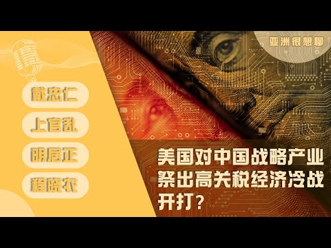 美国对中国战略产业祭出高关税 经济冷战开打 （戴忠仁/上官乱/明居正/程晓农）| 亚洲很想聊