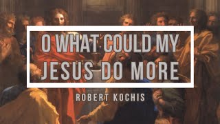 🔴 O WHAT COULD MY JESUS DO MORE (with Lyrics) Robert Kochis