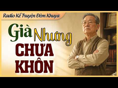 Tuyệt Phẩm Đêm Khuya, Nghe Mãi Không Dứt: GIÀ NHƯNG CHƯA KHÔN | Kể Truyện Đêm