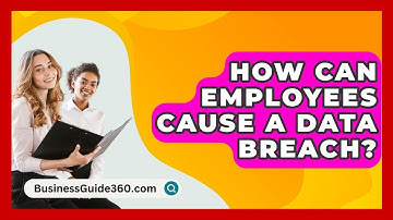 How Can Employees Cause A Data Breach? - BusinessGuide360.com