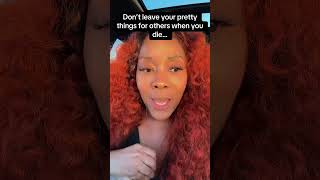 Use Your Pretty Things Before You Die